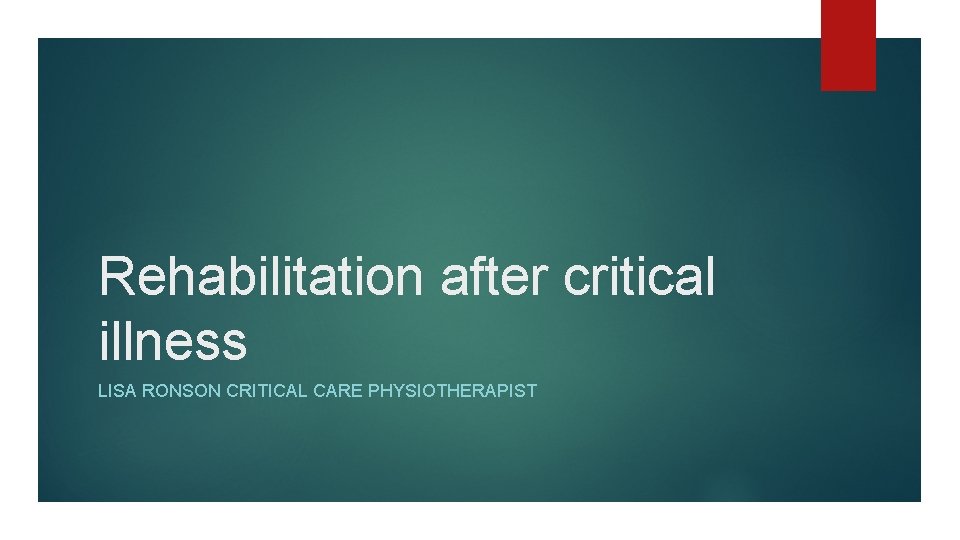 Rehabilitation after critical illness LISA RONSON CRITICAL CARE PHYSIOTHERAPIST 