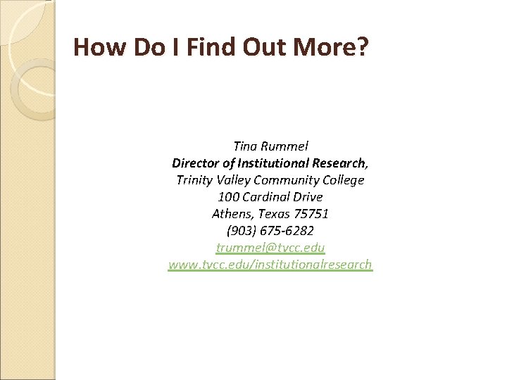 How Do I Find Out More? Tina Rummel Director of Institutional Research, Trinity Valley