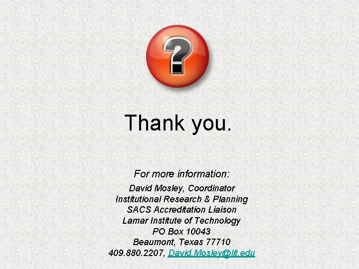 Thank you. For more information: David Mosley, Coordinator Institutional Research & Planning SACS Accreditation