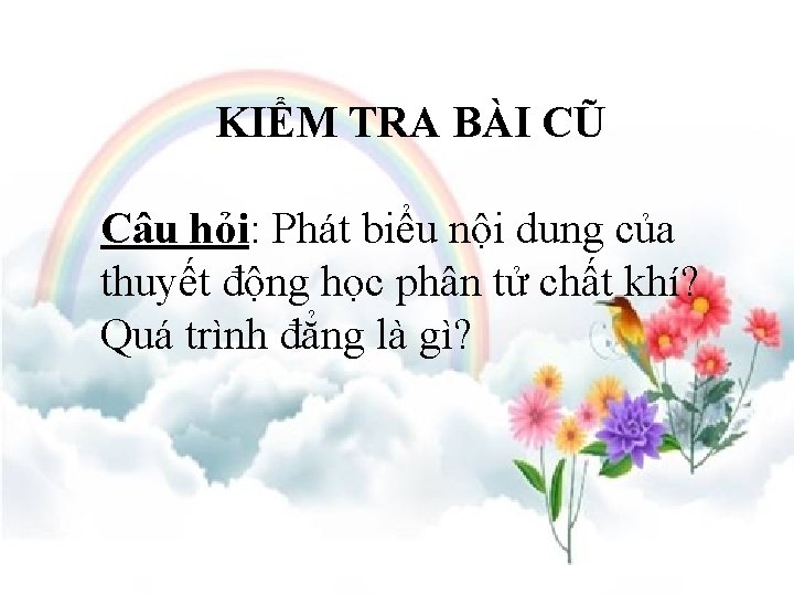 KIỂM TRA BÀI CŨ Câu hỏi: Phát biểu nội dung của thuyết động học