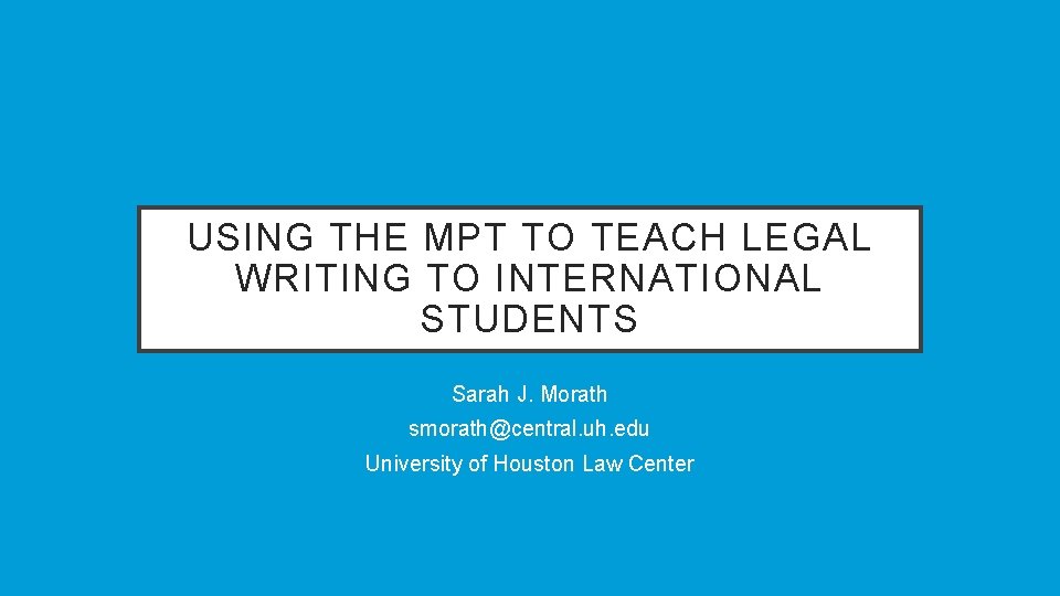 USING THE MPT TO TEACH LEGAL WRITING TO INTERNATIONAL STUDENTS Sarah J. Morath smorath@central.