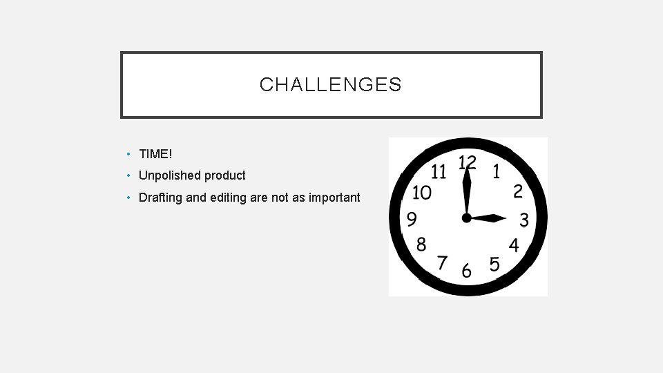 CHALLENGES • TIME! • Unpolished product • Drafting and editing are not as important