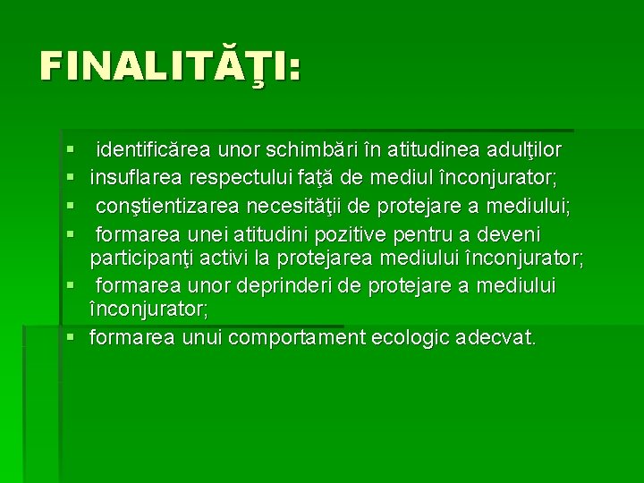 FINALITĂŢI: § § identificărea unor schimbări în atitudinea adulţilor insuflarea respectului faţă de mediul FINALITĂŢI: § § identificărea unor schimbări în atitudinea adulţilor insuflarea respectului faţă de mediul