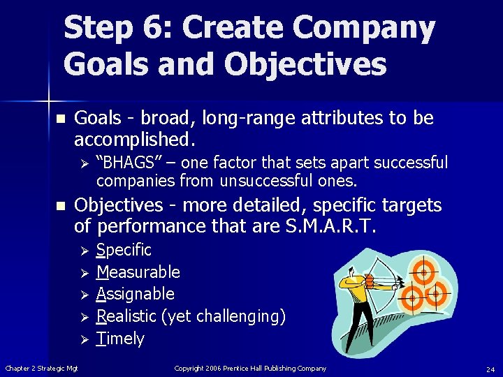 Step 6: Create Company Goals and Objectives n Goals - broad, long-range attributes to