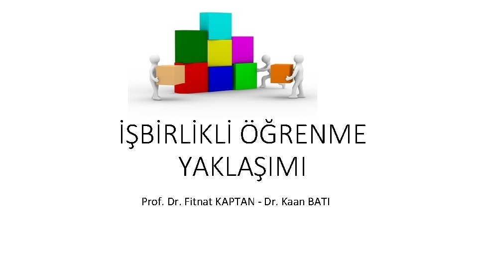 İŞBİRLİKLİ ÖĞRENME YAKLAŞIMI Prof. Dr. Fitnat KAPTAN - Dr. Kaan BATI 