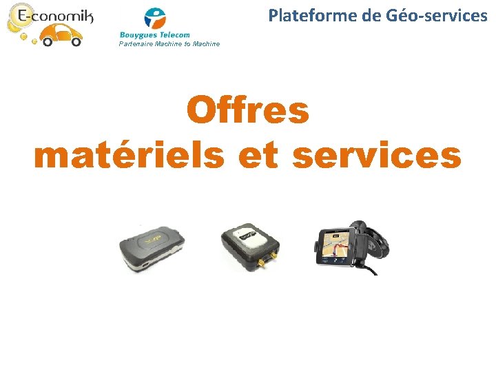 Plateforme de Géo-services Partenaire Machine to Machine Offres matériels et services Plateforme de Géo-services Partenaire Machine to Machine Offres matériels et services