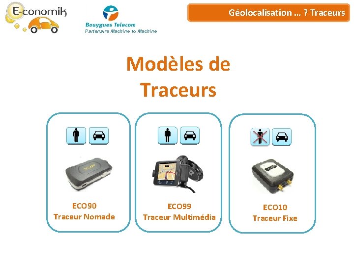Plateforme de Géo-services Géolocalisation … ? Traceurs Partenaire Machine to Machine Modèles de Traceurs Plateforme de Géo-services Géolocalisation … ? Traceurs Partenaire Machine to Machine Modèles de Traceurs