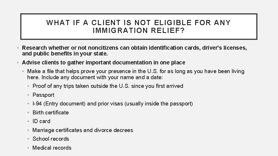 WHAT IF A CLIENT IS NOT ELIGIBLE FOR ANY IMMIGRATION RELIEF? • Research whether