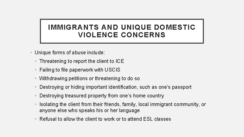 IMMIGRANTS AND UNIQUE DOMESTIC VIOLENCE CONCERNS • Unique forms of abuse include: • Threatening