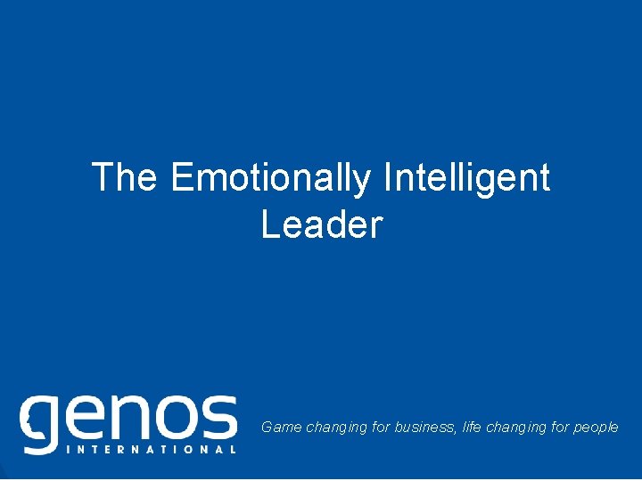 The Emotionally Intelligent Leader Game changing for business, life changing for people © Genos