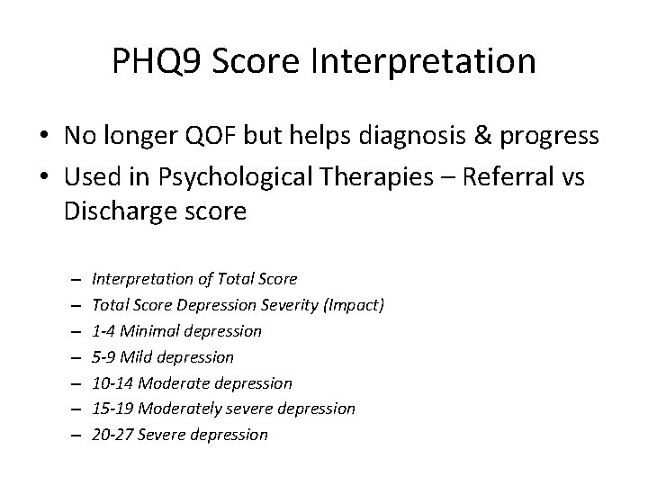 PHQ 9 Score Interpretation • No longer QOF but helps diagnosis & progress • PHQ 9 Score Interpretation • No longer QOF but helps diagnosis & progress •