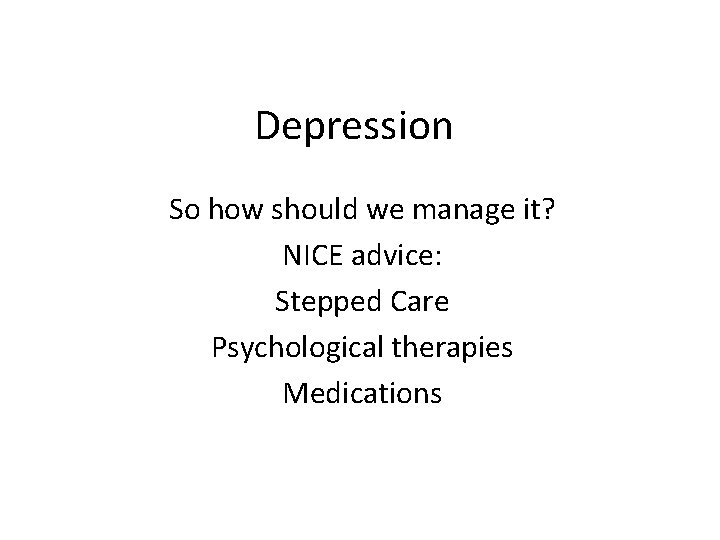 Depression So how should we manage it? NICE advice: Stepped Care Psychological therapies Medications Depression So how should we manage it? NICE advice: Stepped Care Psychological therapies Medications