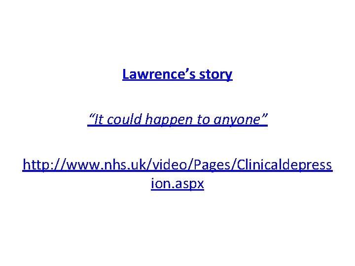 Lawrence’s story “It could happen to anyone” http: //www. nhs. uk/video/Pages/Clinicaldepress ion. aspx Lawrence’s story “It could happen to anyone” http: //www. nhs. uk/video/Pages/Clinicaldepress ion. aspx