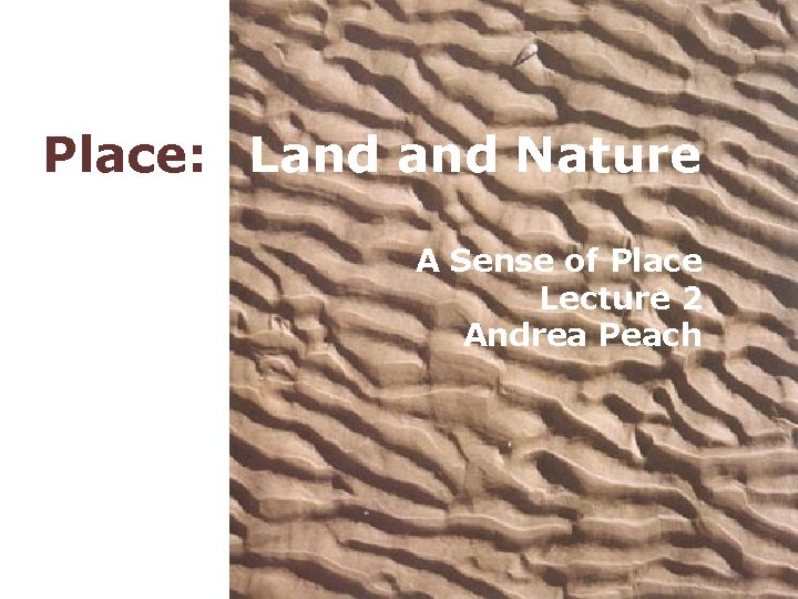 Place: Land Nature A Sense of Place Lecture 2 Andrea Peach 