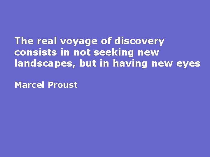 The real voyage of discovery consists in not seeking new landscapes, but in having