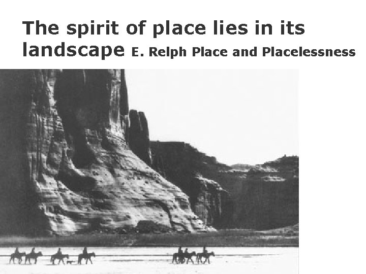 The spirit of place lies in its landscape E. Relph Place and Placelessness 