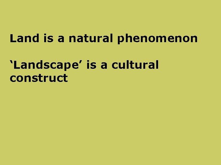 Land is a natural phenomenon ‘Landscape’ is a cultural construct 