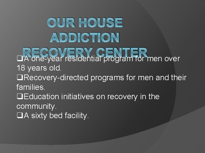 OUR HOUSE ADDICTION RECOVERY CENTER q. A one-year residential program for men over 18