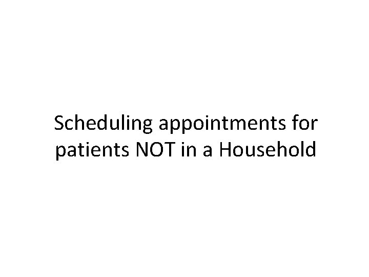 Scheduling appointments for patients NOT in a Household 