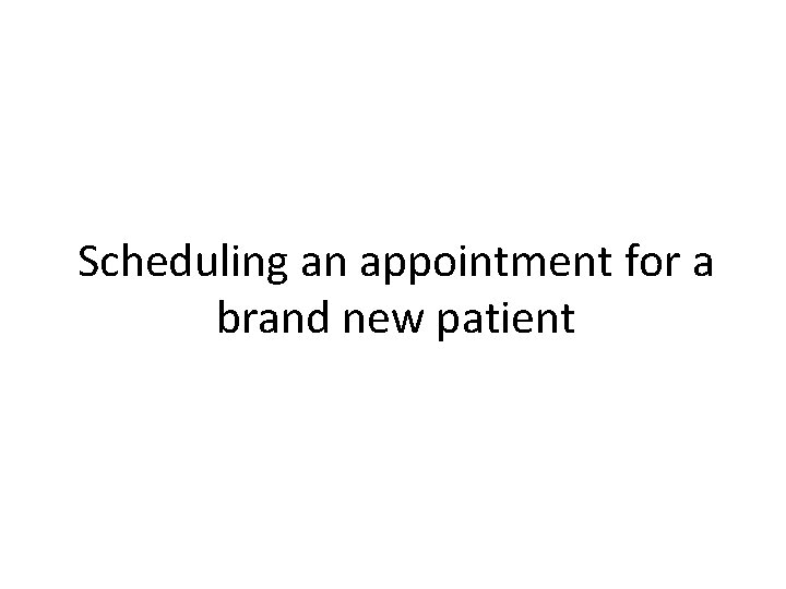 Scheduling an appointment for a brand new patient 