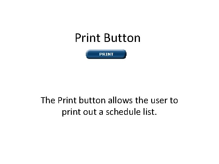 Print Button The Print button allows the user to print out a schedule list.