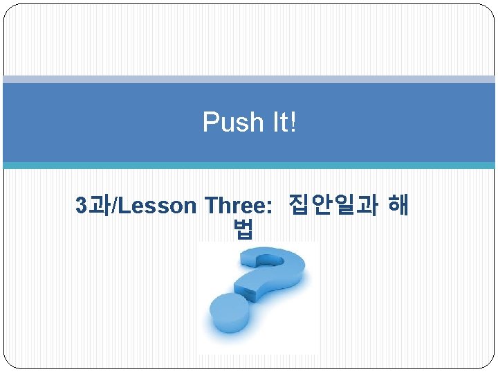 Push It! 3과/Lesson Three: 집안일과 해 법 