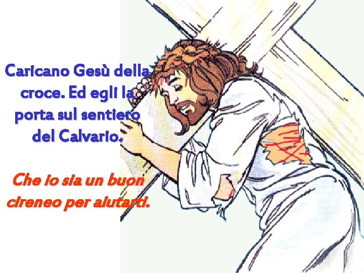 Caricano Gesù della croce. Ed egli la porta sul sentiero del Calvario. Che io