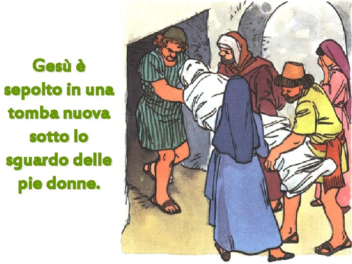 Gesù è sepolto in una tomba nuova sotto lo sguardo delle pie donne. 