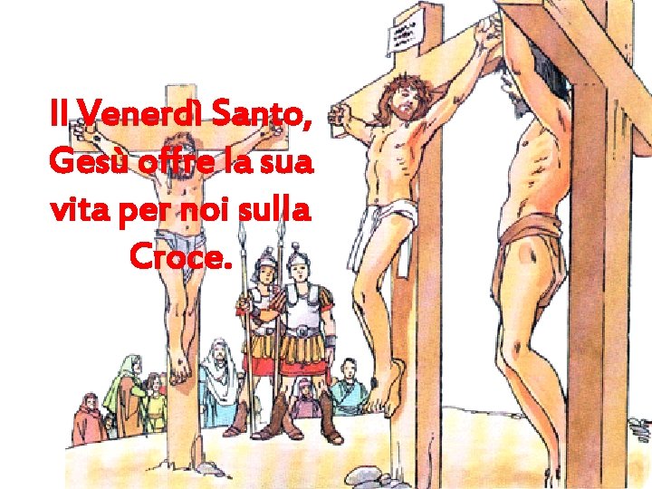 Il Venerdì Santo, Gesù offre la sua vita per noi sulla Croce. 