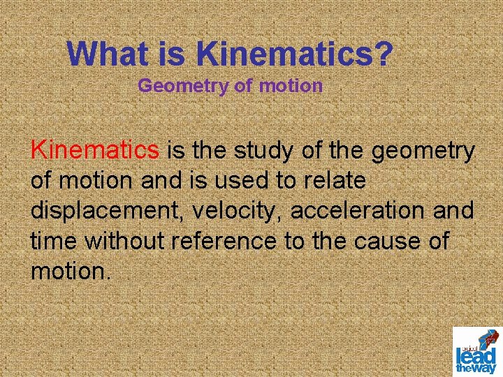 What is Kinematics? Geometry of motion Kinematics is the study of the geometry of