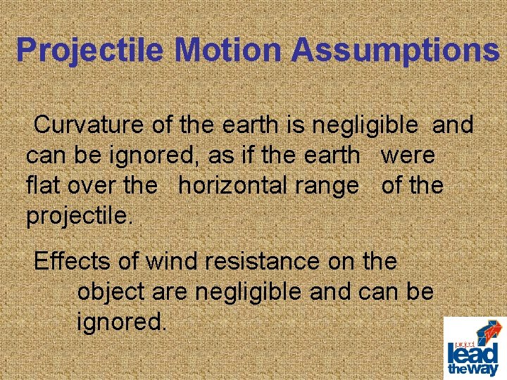 Projectile Motion Assumptions Curvature of the earth is negligible and can be ignored, as