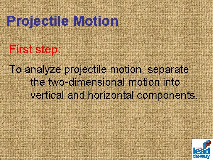 Projectile Motion First step: To analyze projectile motion, separate the two-dimensional motion into vertical