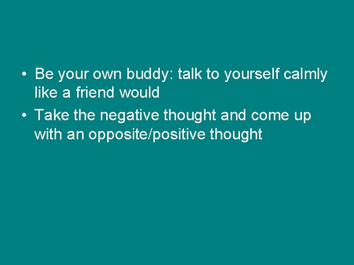  • Be your own buddy: talk to yourself calmly like a friend would