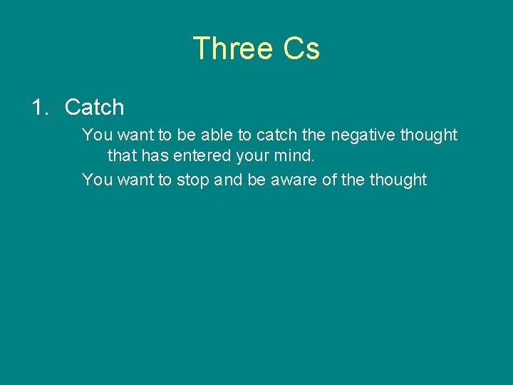 Three Cs 1. Catch You want to be able to catch the negative thought