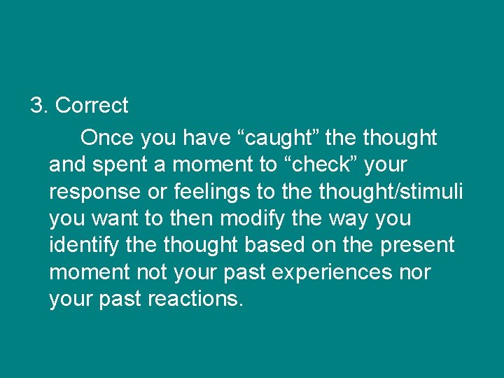 3. Correct Once you have “caught” the thought and spent a moment to “check”