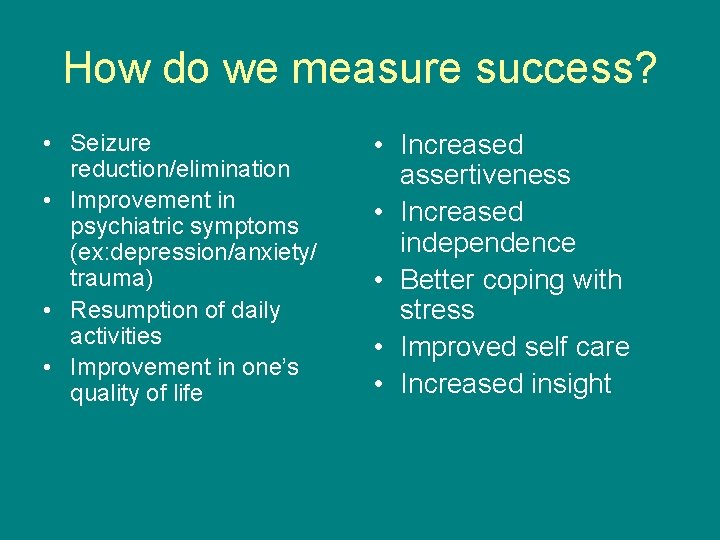 How do we measure success? • Seizure reduction/elimination • Improvement in psychiatric symptoms (ex: