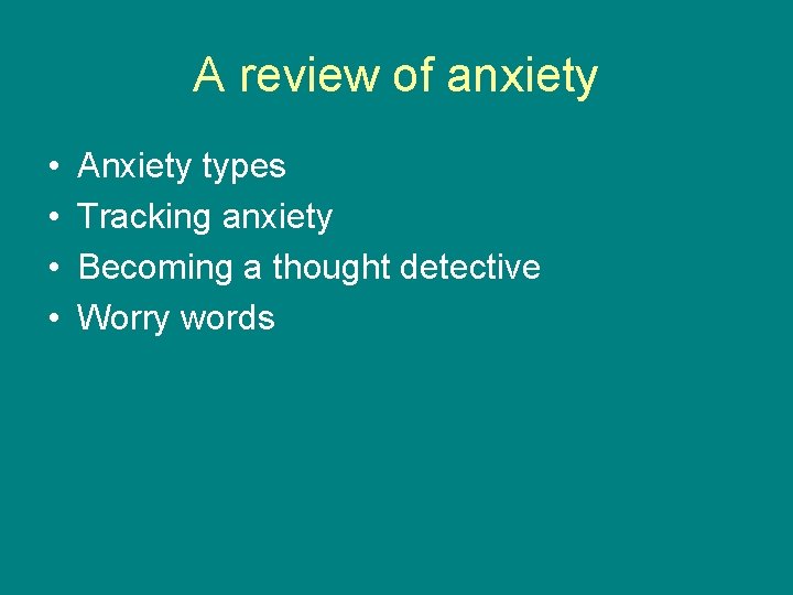 A review of anxiety • • Anxiety types Tracking anxiety Becoming a thought detective