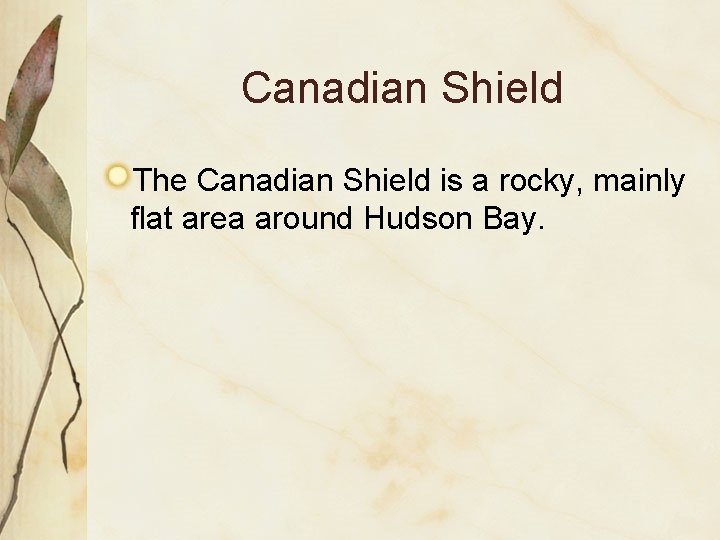 Canadian Shield The Canadian Shield is a rocky, mainly flat area around Hudson Bay.