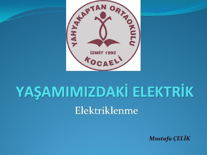 YAŞAMIMIZDAKİ ELEKTRİK Elektriklenme Mustafa ÇELİK YAŞAMIMIZDAKİ ELEKTRİK Elektriklenme Mustafa ÇELİK