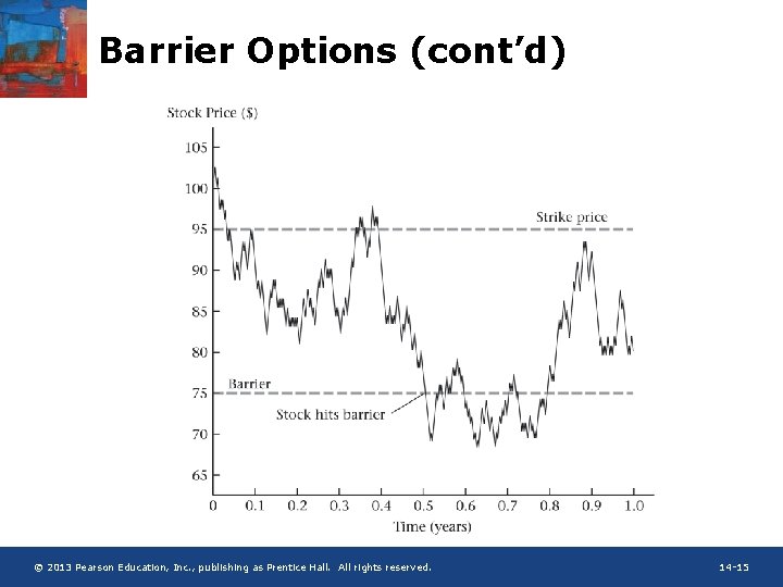 Barrier Options (cont’d) © 2013 Pearson Education, Inc. , publishing as Prentice Hall. All