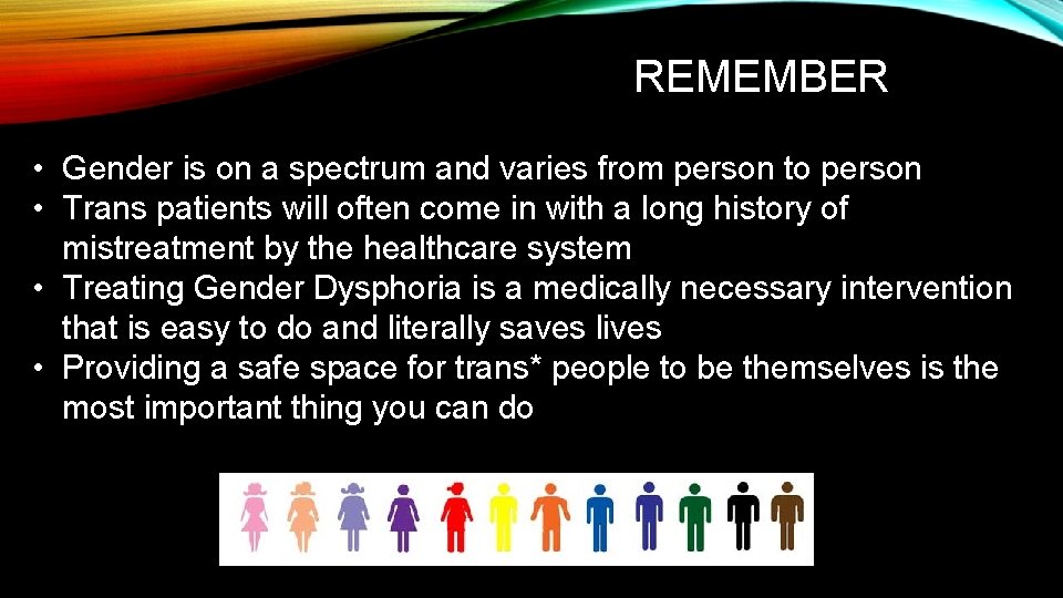 REMEMBER • Gender is on a spectrum and varies from person to person • REMEMBER • Gender is on a spectrum and varies from person to person •
