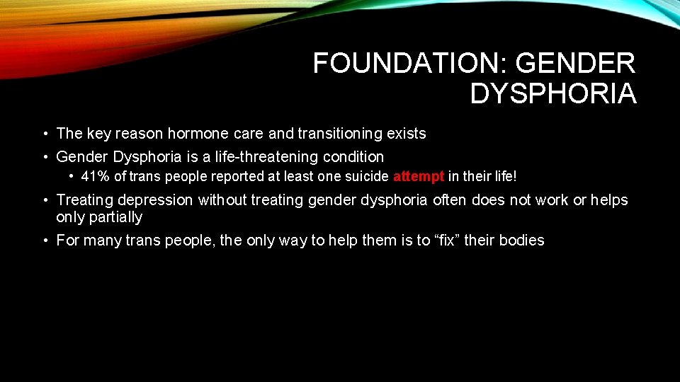 FOUNDATION: GENDER DYSPHORIA • The key reason hormone care and transitioning exists • Gender FOUNDATION: GENDER DYSPHORIA • The key reason hormone care and transitioning exists • Gender