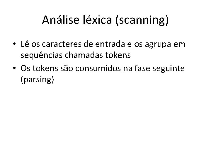 Análise léxica (scanning) • Lê os caracteres de entrada e os agrupa em sequências