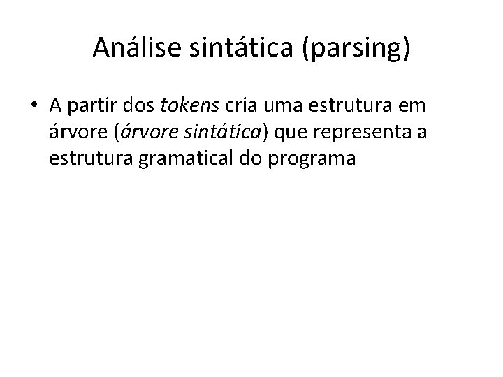 Análise sintática (parsing) • A partir dos tokens cria uma estrutura em árvore (árvore