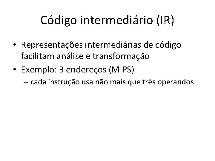 Código intermediário (IR) • Representações intermediárias de código facilitam análise e transformação • Exemplo: