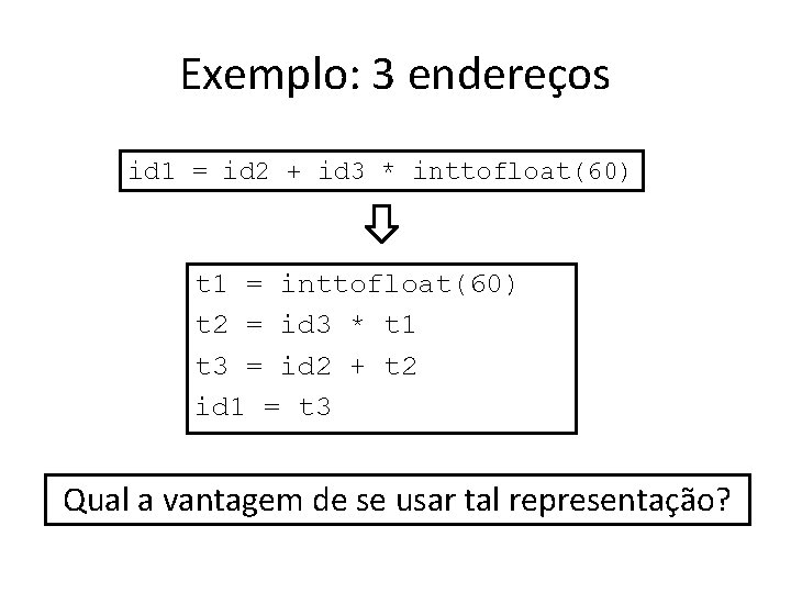 Exemplo: 3 endereços id 1 = id 2 + id 3 * inttofloat(60) t