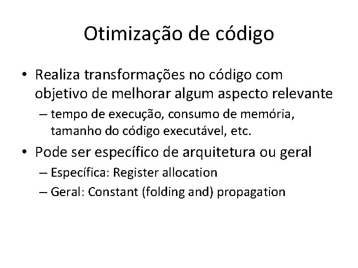 Otimização de código • Realiza transformações no código com objetivo de melhorar algum aspecto