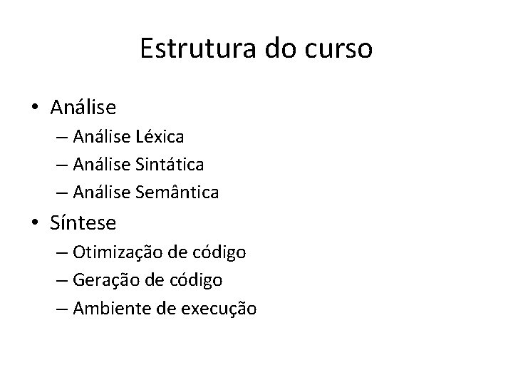 Estrutura do curso • Análise – Análise Léxica – Análise Sintática – Análise Semântica