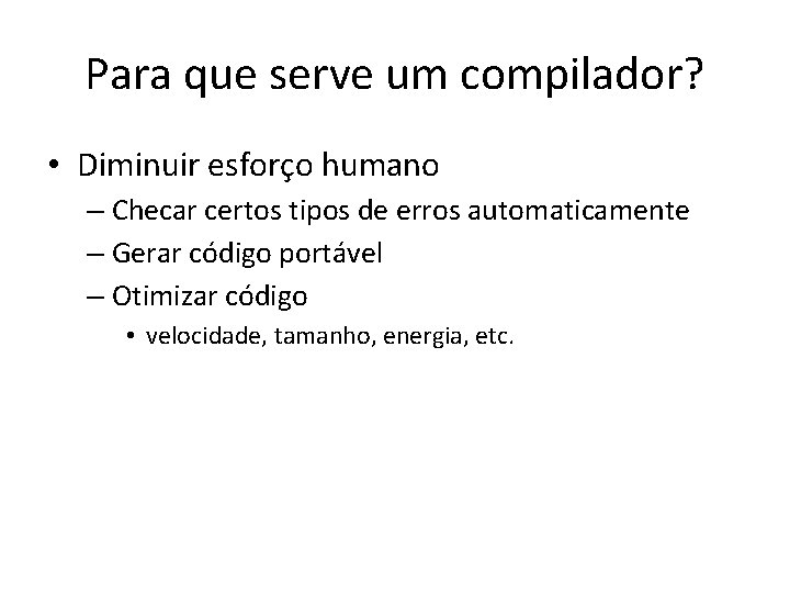 Para que serve um compilador? • Diminuir esforço humano – Checar certos tipos de