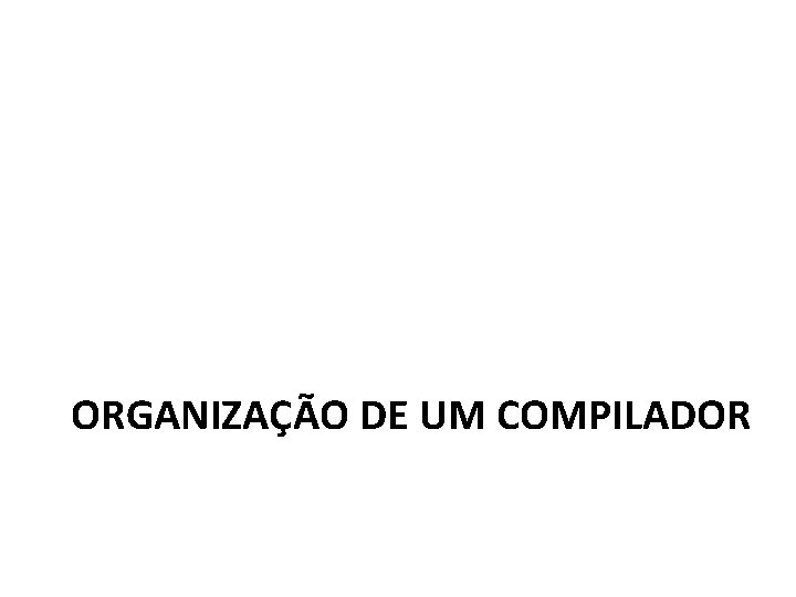 ORGANIZAÇÃO DE UM COMPILADOR 